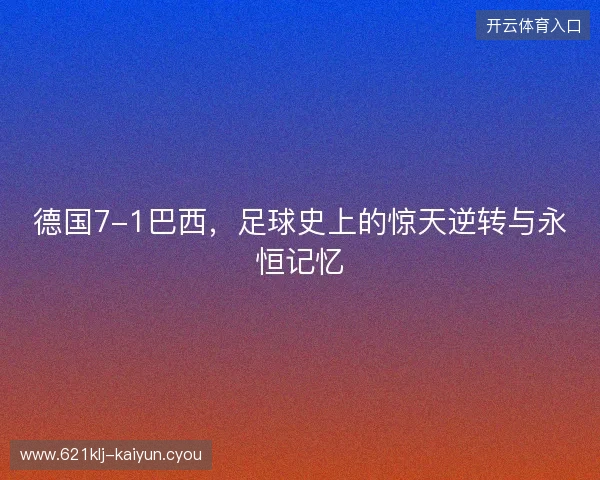 德国7-1巴西，足球史上的惊天逆转与永恒记忆