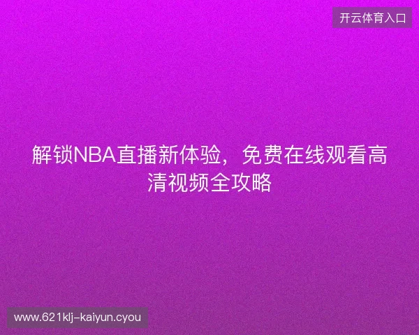 解锁NBA直播新体验，免费在线观看高清视频全攻略